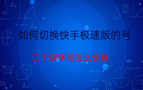 如何切换快手极速版的号 三个快手号怎么切换？